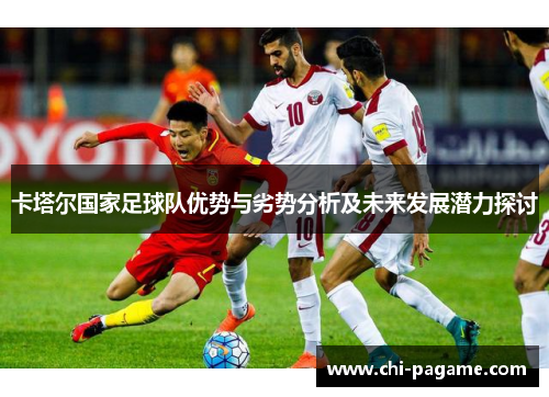 卡塔尔国家足球队优势与劣势分析及未来发展潜力探讨 卡塔尔国家足球队优势与劣势分析及未来发展潜力探讨