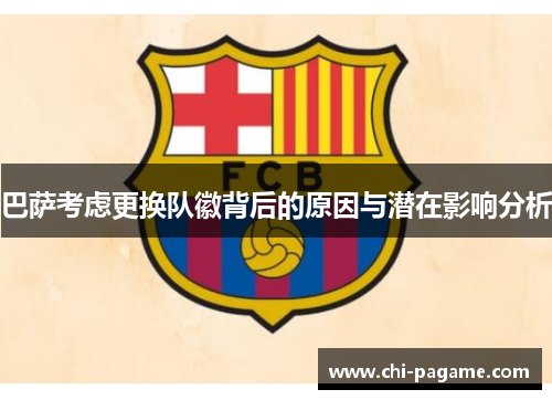 巴萨考虑更换队徽背后的原因与潜在影响分析 巴萨考虑更换队徽背后的原因与潜在影响分析