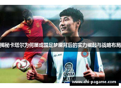 揭秘卡塔尔为何屡成国足梦魇背后的实力崛起与战略布局