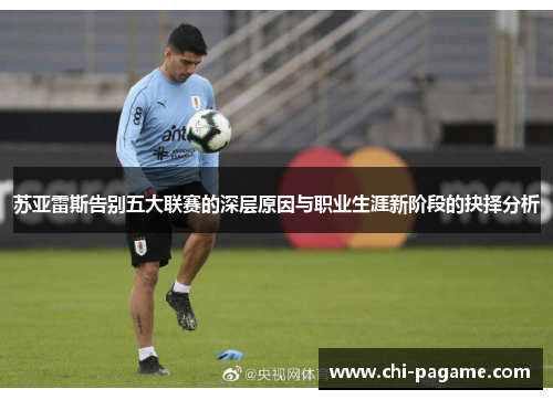 苏亚雷斯告别五大联赛的深层原因与职业生涯新阶段的抉择分析