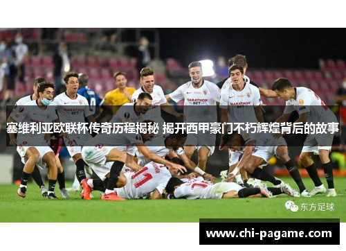塞维利亚欧联杯传奇历程揭秘 揭开西甲豪门不朽辉煌背后的故事 塞维利亚欧联杯传奇历程揭秘 揭开西甲豪门不朽辉煌背后的故事