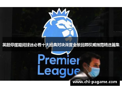 英超停摆期间球迷必看十大经典对决深度全景回顾权威指南精选篇集 英超停摆期间球迷必看十大经典对决深度全景回顾权威指南精选篇集
