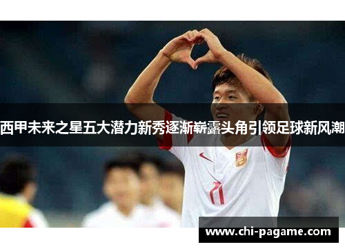 西甲未来之星五大潜力新秀逐渐崭露头角引领足球新风潮 西甲未来之星五大潜力新秀逐渐崭露头角引领足球新风潮