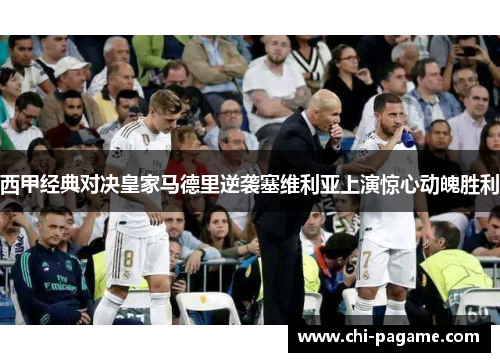 西甲经典对决皇家马德里逆袭塞维利亚上演惊心动魄胜利