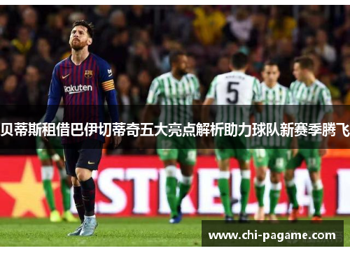 贝蒂斯租借巴伊切蒂奇五大亮点解析助力球队新赛季腾飞 贝蒂斯租借巴伊切蒂奇五大亮点解析助力球队新赛季腾飞