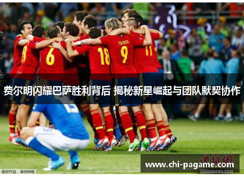 费尔明闪耀巴萨胜利背后 揭秘新星崛起与团队默契协作