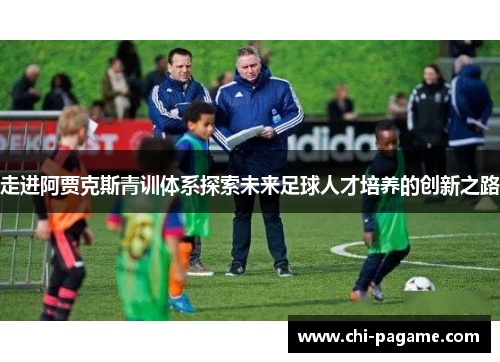 走进阿贾克斯青训体系探索未来足球人才培养的创新之路