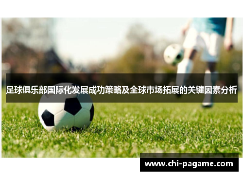 足球俱乐部国际化发展成功策略及全球市场拓展的关键因素分析 足球俱乐部国际化发展成功策略及全球市场拓展的关键因素分析