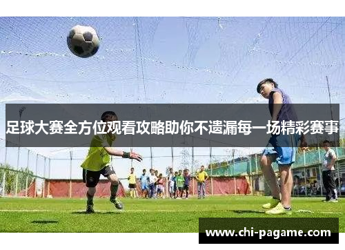 足球大赛全方位观看攻略助你不遗漏每一场精彩赛事