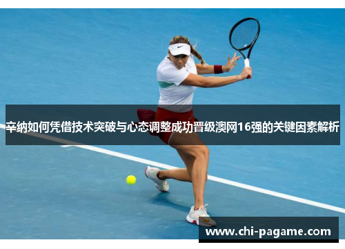 辛纳如何凭借技术突破与心态调整成功晋级澳网16强的关键因素解析