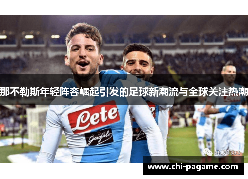 那不勒斯年轻阵容崛起引发的足球新潮流与全球关注热潮