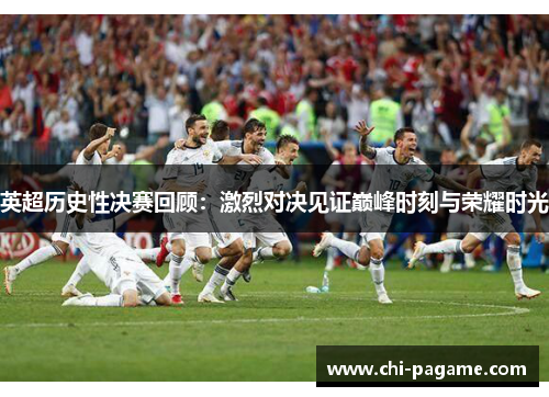英超历史性决赛回顾：激烈对决见证巅峰时刻与荣耀时光