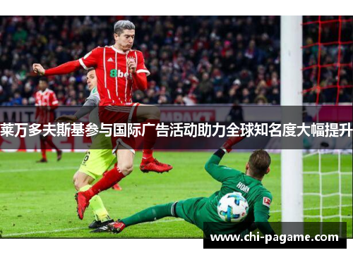 莱万多夫斯基参与国际广告活动助力全球知名度大幅提升 莱万多夫斯基参与国际广告活动助力全球知名度大幅提升