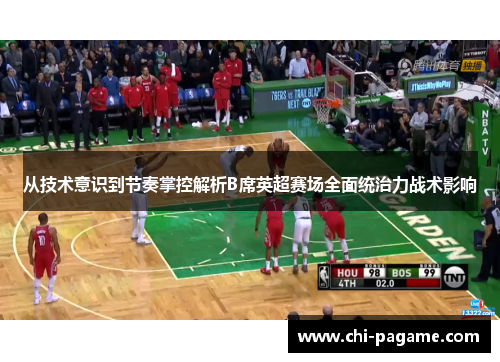 从技术意识到节奏掌控解析B席英超赛场全面统治力战术影响 从技术意识到节奏掌控解析B席英超赛场全面统治力战术影响