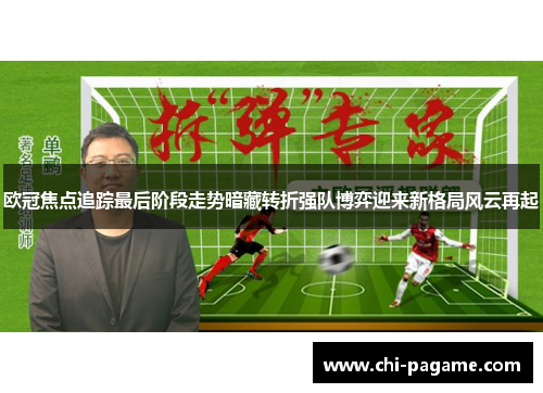 欧冠焦点追踪最后阶段走势暗藏转折强队博弈迎来新格局风云再起