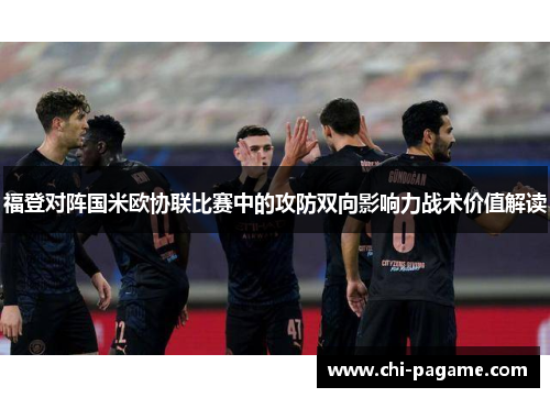 福登对阵国米欧协联比赛中的攻防双向影响力战术价值解读 福登对阵国米欧协联比赛中的攻防双向影响力战术价值解读