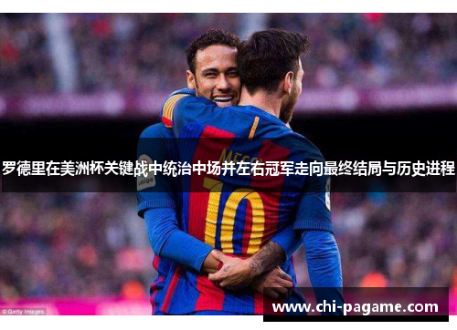 罗德里在美洲杯关键战中统治中场并左右冠军走向最终结局与历史进程 罗德里在美洲杯关键战中统治中场并左右冠军走向最终结局与历史进程