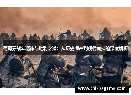 葡萄牙战斗精神与胜利之道：从历史遗产到现代竞技的深度解析