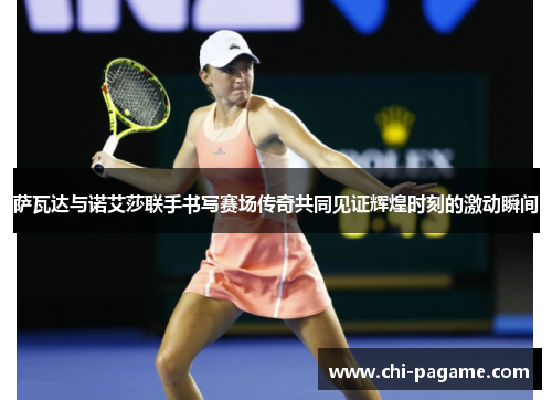 萨瓦达与诺艾莎联手书写赛场传奇共同见证辉煌时刻的激动瞬间