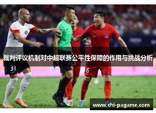 裁判评议机制对中超联赛公平性保障的作用与挑战分析 裁判评议机制对中超联赛公平性保障的作用与挑战分析