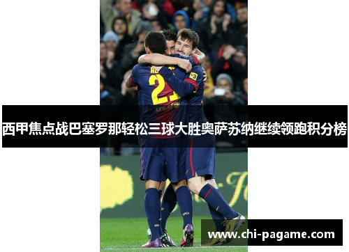 西甲焦点战巴塞罗那轻松三球大胜奥萨苏纳继续领跑积分榜 西甲焦点战巴塞罗那轻松三球大胜奥萨苏纳继续领跑积分榜