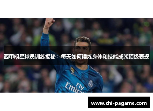 西甲明星球员训练揭秘:每天如何锤炼身体和技能成就顶级表现 西甲明星球员训练揭秘:每天如何锤炼身体和技能成就顶级表现