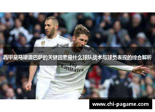 西甲皇马逆袭巴萨的关键因素是什么球队战术与球员表现的综合解析 西甲皇马逆袭巴萨的关键因素是什么球队战术与球员表现的综合解析