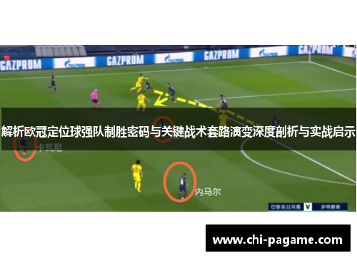 解析欧冠定位球强队制胜密码与关键战术套路演变深度剖析与实战启示