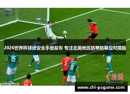 2026世界杯球迷安全手册发布 专注北美地区防寒防暑应对措施