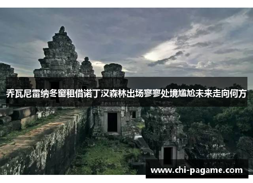 乔瓦尼雷纳冬窗租借诺丁汉森林出场寥寥处境尴尬未来走向何方 乔瓦尼雷纳冬窗租借诺丁汉森林出场寥寥处境尴尬未来走向何方