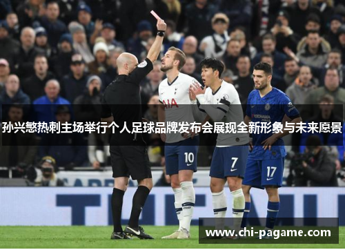 孙兴慜热刺主场举行个人足球品牌发布会展现全新形象与未来愿景