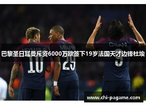 巴黎圣日耳曼斥资6000万欧签下19岁法国天才边锋杜埃 巴黎圣日耳曼斥资6000万欧签下19岁法国天才边锋杜埃