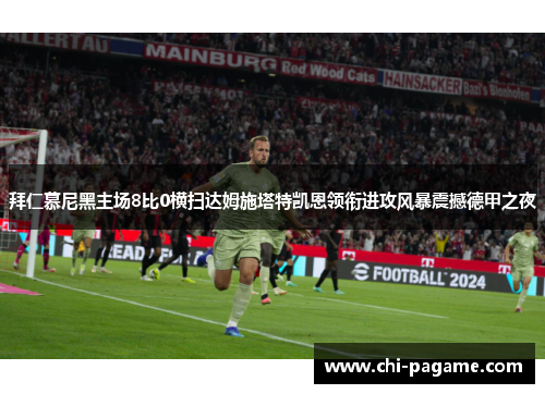 拜仁慕尼黑主场8比0横扫达姆施塔特凯恩领衔进攻风暴震撼德甲之夜 拜仁慕尼黑主场8比0横扫达姆施塔特凯恩领衔进攻风暴震撼德甲之夜