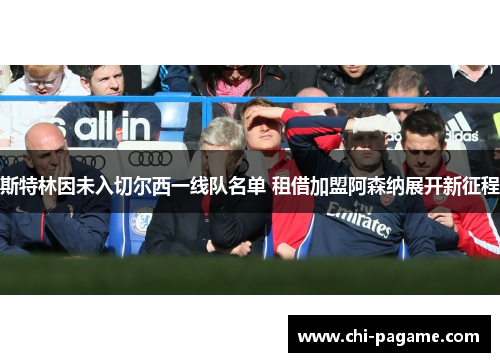 斯特林因未入切尔西一线队名单 租借加盟阿森纳展开新征程 斯特林因未入切尔西一线队名单 租借加盟阿森纳展开新征程