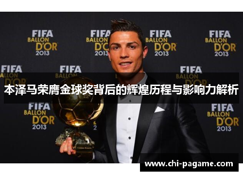 本泽马荣膺金球奖背后的辉煌历程与影响力解析 本泽马荣膺金球奖背后的辉煌历程与影响力解析