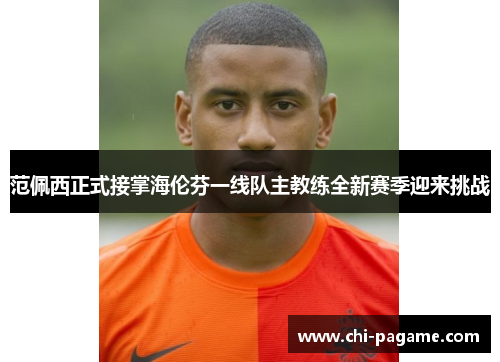 范佩西正式接掌海伦芬一线队主教练全新赛季迎来挑战 范佩西正式接掌海伦芬一线队主教练全新赛季迎来挑战