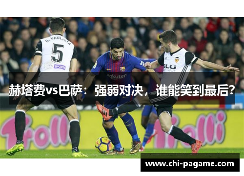 赫塔费vs巴萨：强弱对决，谁能笑到最后？