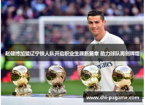 赵健博加盟辽宁铁人队开启职业生涯新篇章 助力球队再创辉煌