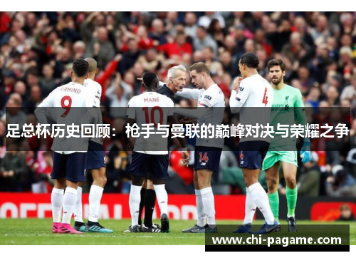 足总杯历史回顾：枪手与曼联的巅峰对决与荣耀之争
