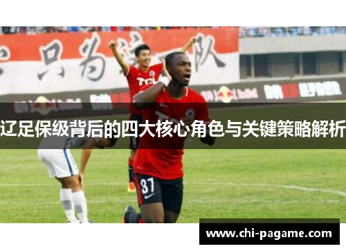 辽足保级背后的四大核心角色与关键策略解析