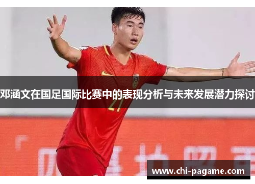 邓涵文在国足国际比赛中的表现分析与未来发展潜力探讨