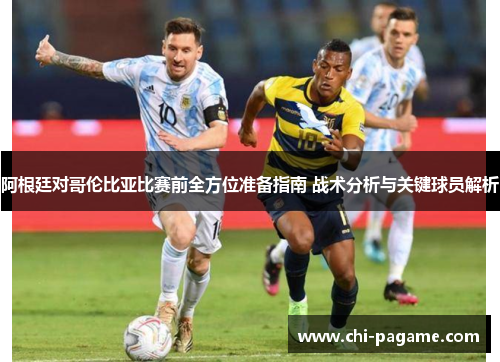 阿根廷对哥伦比亚比赛前全方位准备指南 战术分析与关键球员解析 阿根廷对哥伦比亚比赛前全方位准备指南 战术分析与关键球员解析