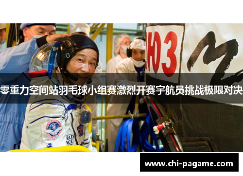 零重力空间站羽毛球小组赛激烈开赛宇航员挑战极限对决