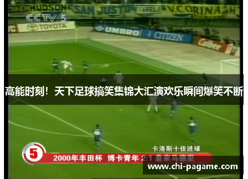高能时刻！天下足球搞笑集锦大汇演欢乐瞬间爆笑不断