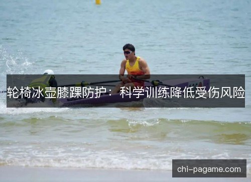 轮椅冰壶膝踝防护:科学训练降低受伤风险 轮椅冰壶膝踝防护:科学训练降低受伤风险