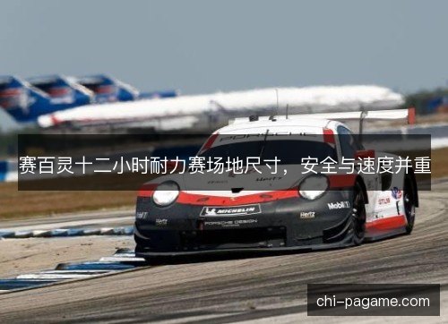 赛百灵十二小时耐力赛场地尺寸，安全与速度并重