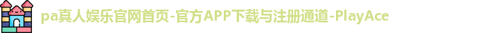 pa真人娱乐官网首页-官方APP下载与注册通道-PlayAce